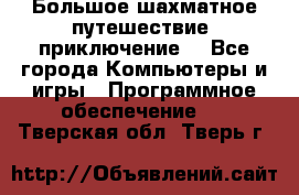 Большое шахматное путешествие (приключение) - Все города Компьютеры и игры » Программное обеспечение   . Тверская обл.,Тверь г.